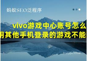 vivo游戏中心账号怎么用其他手机登录的游戏不能玩