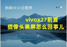 vivox27前置摄像头黑屏怎么回事儿