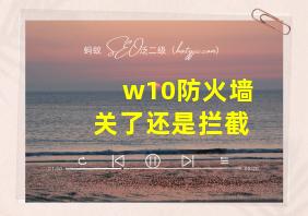 w10防火墙关了还是拦截