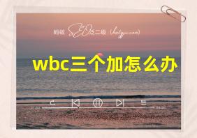 wbc三个加怎么办