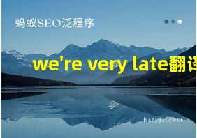 we're very late翻译