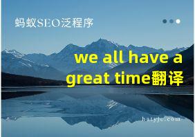 we all have a great time翻译