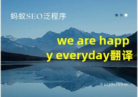 we are happy everyday翻译