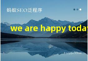 we are happy today翻译