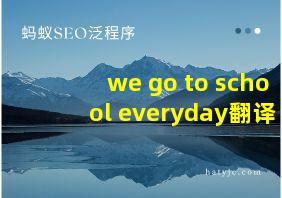 we go to school everyday翻译