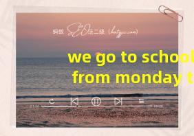 we go to school from monday to friday中文