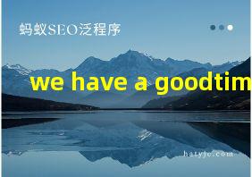 we have a goodtime翻译