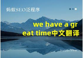 we have a great time中文翻译