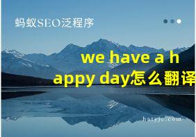 we have a happy day怎么翻译