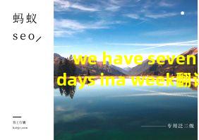 we have seven days ina week翻译