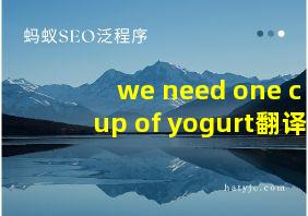 we need one cup of yogurt翻译