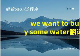 we want to buy some water翻译