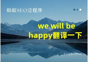 we will be happy翻译一下