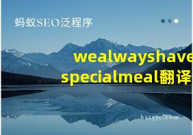 wealwayshaveaspecialmeal翻译