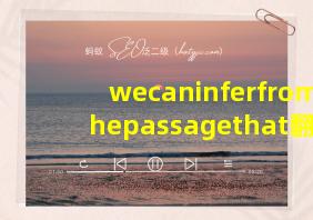 wecaninferfromthepassagethat翻译