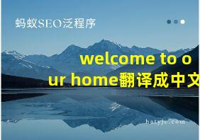 welcome to our home翻译成中文