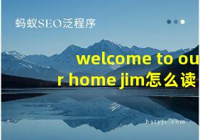 welcome to our home jim怎么读