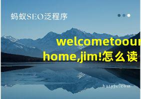 welcometoourhome,jim!怎么读