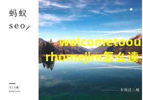 welcometoourhomejim怎么读