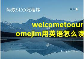 welcometoourhomejim用英语怎么读?