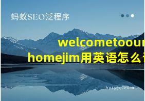 welcometoourhomejim用英语怎么读