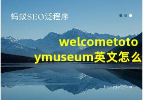 welcometotoymuseum英文怎么读