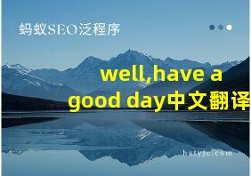 well,have a good day中文翻译