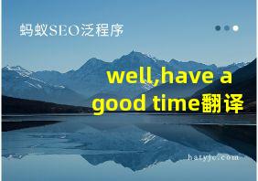 well,have a good time翻译