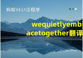 wequietlyembracetogether翻译