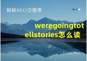 weregoingtotellstories怎么读