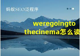 weregoingtothecinema怎么读