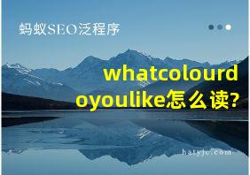 whatcolourdoyoulike怎么读?