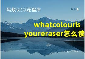 whatcolourisyoureraser怎么读