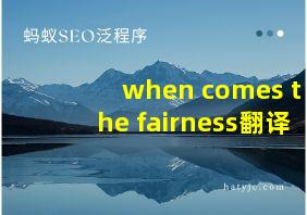 when comes the fairness翻译