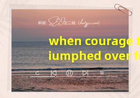 when courage triumphed over fear全文翻译