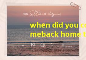 when did you comeback home this afternoon翻译