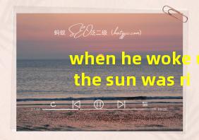 when he woke up the sun was rising翻译