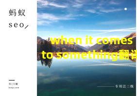 when it comes to something翻译