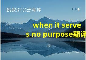 when it serves no purpose翻译