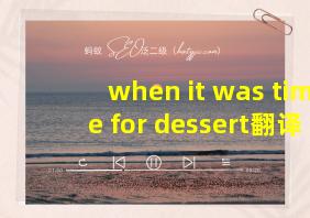 when it was time for dessert翻译