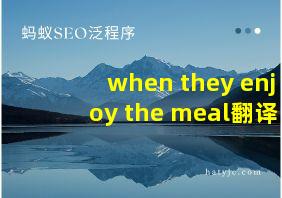 when they enjoy the meal翻译