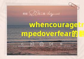 whencouragetriumpedoverfear的翻译