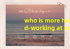 who is more hard-working at school翻译