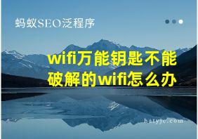 wifi万能钥匙不能破解的wifi怎么办