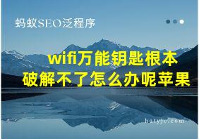 wifi万能钥匙根本破解不了怎么办呢苹果