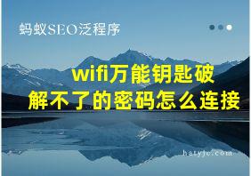 wifi万能钥匙破解不了的密码怎么连接