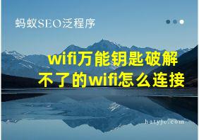 wifi万能钥匙破解不了的wifi怎么连接