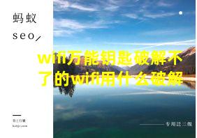 wifi万能钥匙破解不了的wifi用什么破解