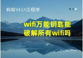 wifi万能钥匙能破解所有wifi吗