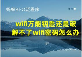 wifi万能钥匙还是破解不了wifi密码怎么办